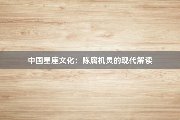 中国星座文化：陈腐机灵的现代解读