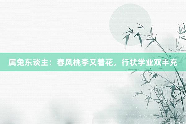 属兔东谈主：春风桃李又着花，行状学业双丰充