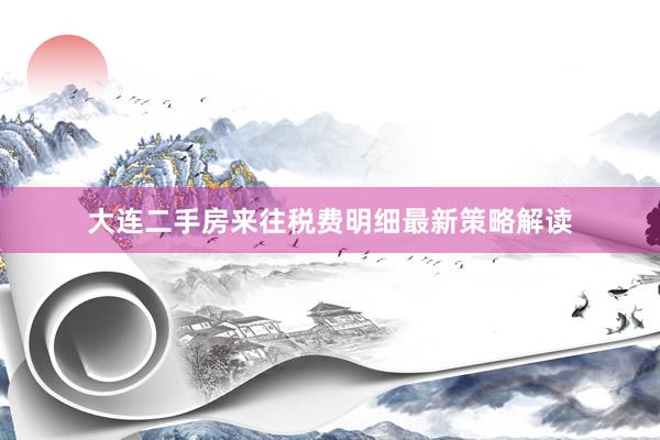 大连二手房来往税费明细最新策略解读